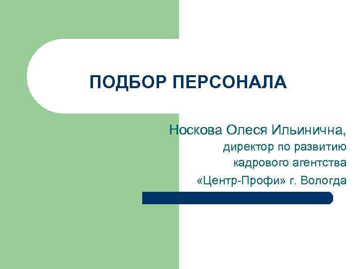 ПОДБОР ПЕРСОНАЛА Носкова Олеся Ильинична, директор по развитию кадрового агентства «Центр-Профи» г. Вологда 