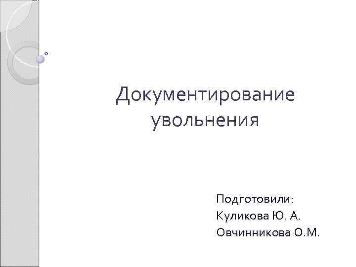 Документирование увольнения Подготовили: Куликова Ю. А. Овчинникова О. М. 