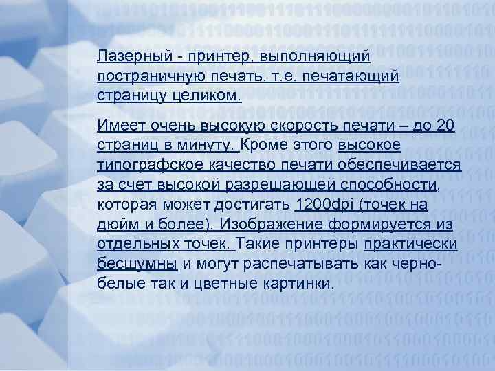 Лазерный - принтер, выполняющий постраничную печать, т. е. печатающий страницу целиком. Имеет очень высокую