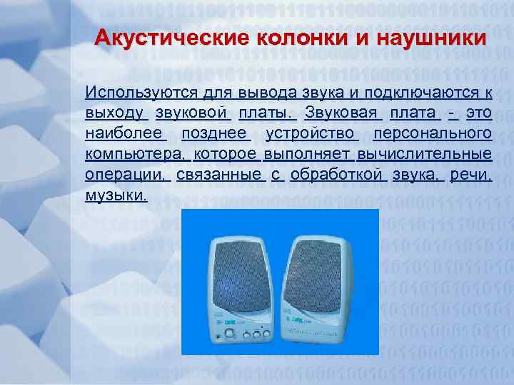 Акустические колонки и наушники Используются для вывода звука и подключаются к выходу звуковой платы.