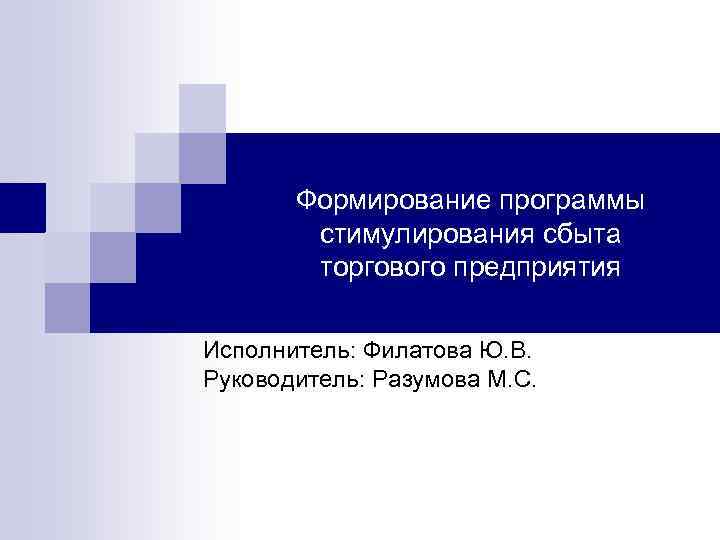 Формирование программы стимулирования сбыта торгового предприятия Исполнитель: Филатова Ю. В. Руководитель: Разумова М. С.