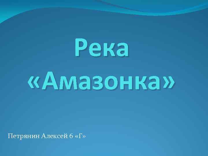 Река «Амазонка» Петрянин Алексей 6 «Г» 