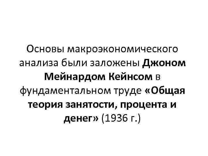 Основы макроэкономического анализа были заложены Джоном Мейнардом Кейнсом в фундаментальном труде «Общая теория занятости,