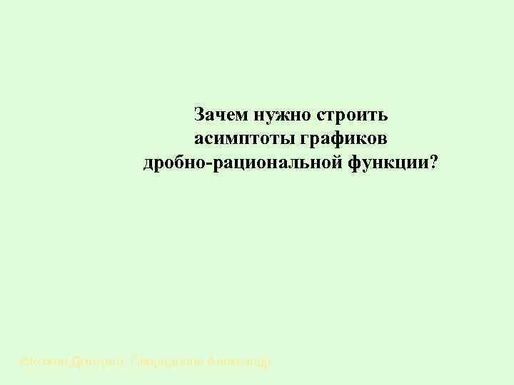 Зачем нужно строить асимптоты графиков дробно-рациональной функции? ©Кожин Дмитрий, Спиридонов Александр 