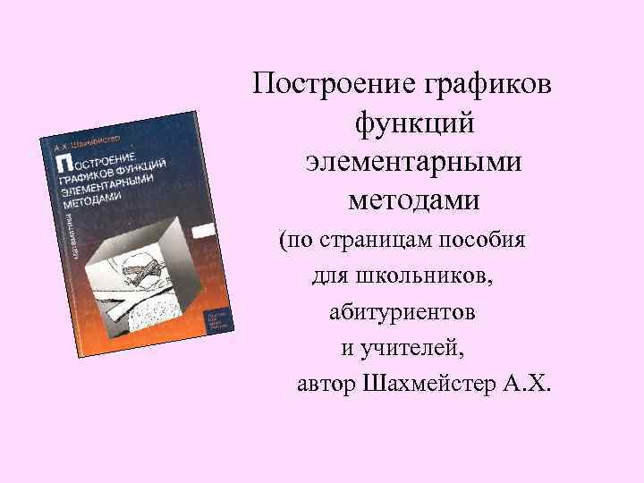 Построение графиков функций элементарными методами (по страницам пособия для школьников, абитуриентов и учителей, автор