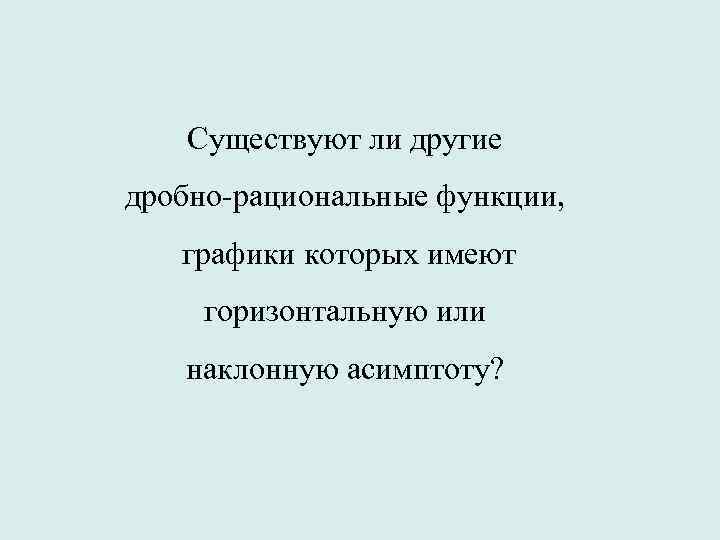 Существуют ли другие дробно-рациональные функции, графики которых имеют горизонтальную или наклонную асимптоту? 