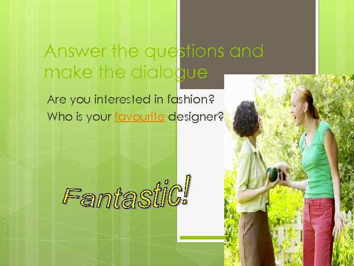 Answer the questions and make the dialogue Are you interested in fashion? Who is