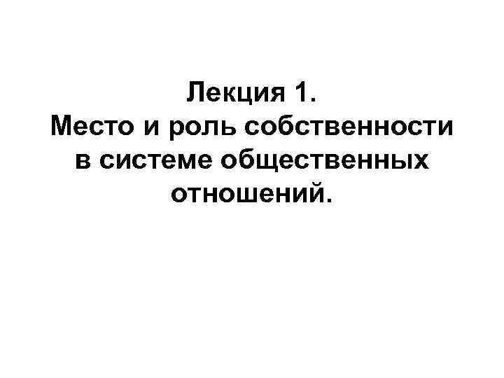 Лекция 1. Место и роль собственности в системе общественных отношений. 