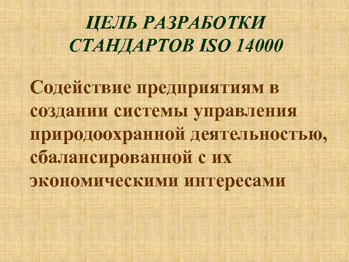 ЦЕЛЬ РАЗРАБОТКИ СТАНДАРТОВ ISO 14000 Содействие предприятиям в создании системы управления природоохранной деятельностью, сбалансированной