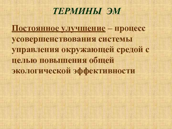 ТЕРМИНЫ ЭМ Постоянное улучшение – процесс усовершенствования системы управления окружающей средой с целью повышения