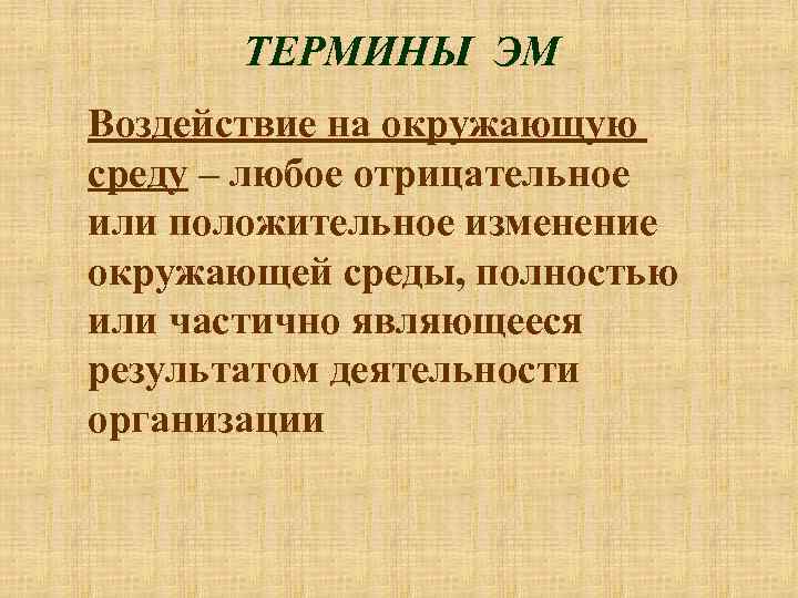 ТЕРМИНЫ ЭМ Воздействие на окружающую среду – любое отрицательное или положительное изменение окружающей среды,