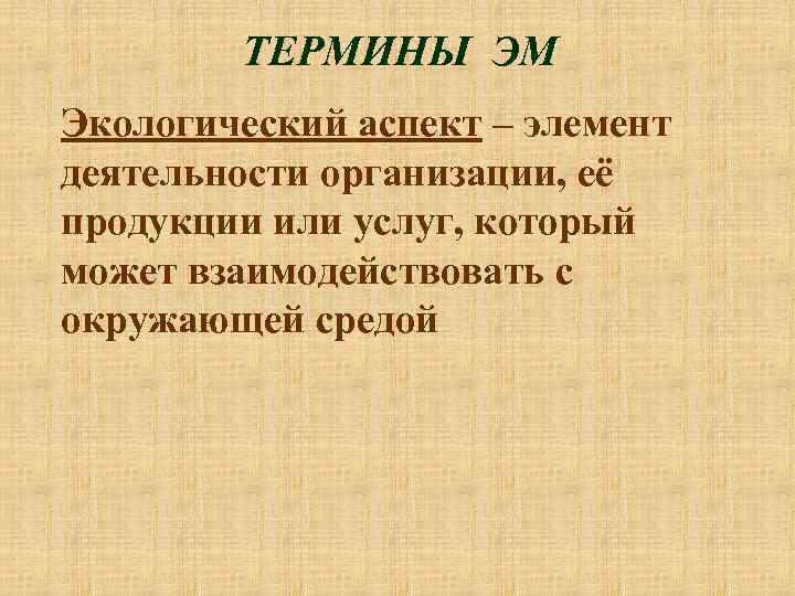 ТЕРМИНЫ ЭМ Экологический аспект – элемент деятельности организации, её продукции или услуг, который может