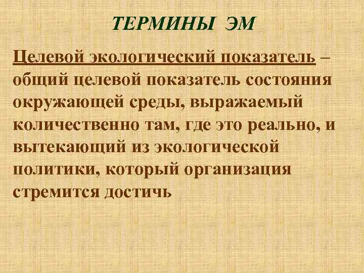 ТЕРМИНЫ ЭМ Целевой экологический показатель – общий целевой показатель состояния окружающей среды, выражаемый количественно