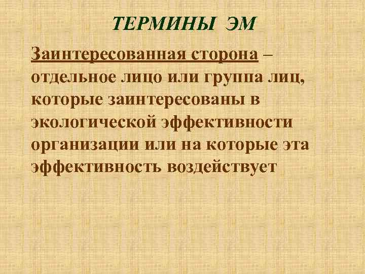 ТЕРМИНЫ ЭМ Заинтересованная сторона – отдельное лицо или группа лиц, которые заинтересованы в экологической