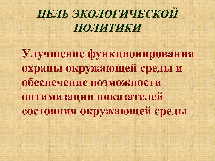 ЦЕЛЬ ЭКОЛОГИЧЕСКОЙ ПОЛИТИКИ Улучшение функционирования охраны окружающей среды и обеспечение возможности оптимизации показателей состояния