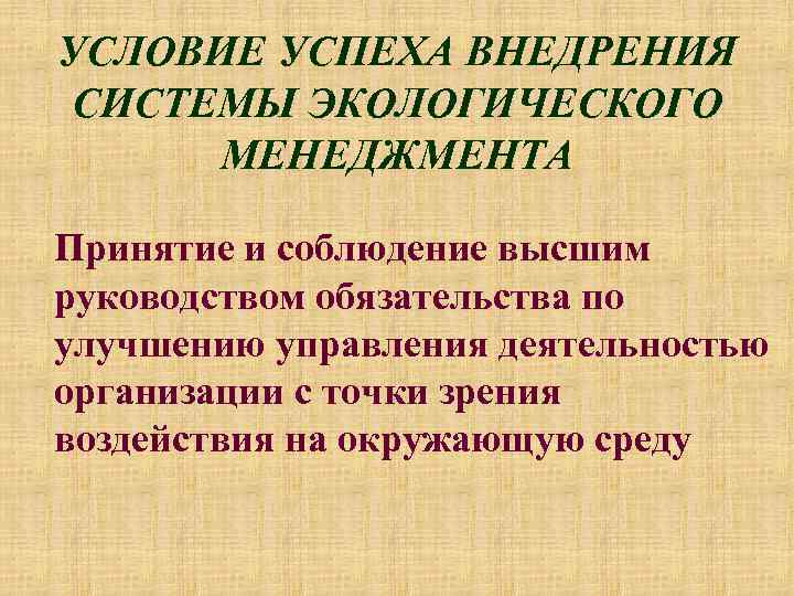 УСЛОВИЕ УСПЕХА ВНЕДРЕНИЯ СИСТЕМЫ ЭКОЛОГИЧЕСКОГО МЕНЕДЖМЕНТА Принятие и соблюдение высшим руководством обязательства по улучшению