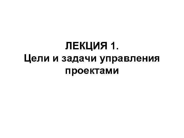 ЛЕКЦИЯ 1. Цели и задачи управления проектами 
