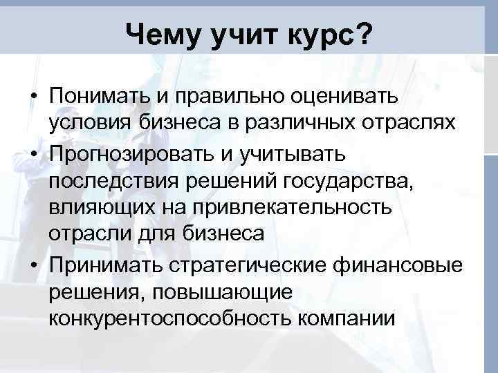 Чему учит курс? • Понимать и правильно оценивать условия бизнеса в различных отраслях •
