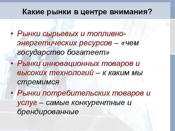 Какие рынки в центре внимания? • Рынки сырьевых и топливноэнергетических ресурсов – «чем государство