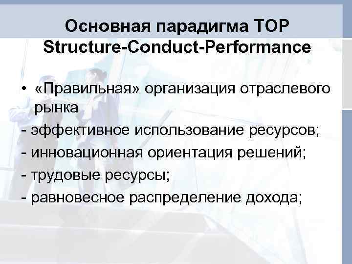 Основная парадигма ТОР Structure-Conduct-Performance • «Правильная» организация отраслевого рынка - эффективное использование ресурсов; -