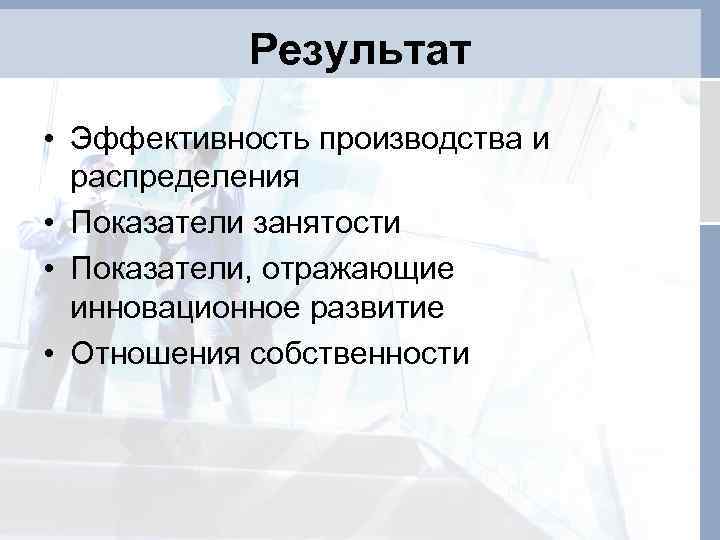 Результат • Эффективность производства и распределения • Показатели занятости • Показатели, отражающие инновационное развитие