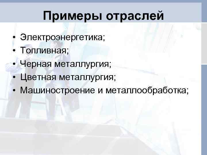 Примеры отраслей • • • Электроэнергетика; Топливная; Черная металлургия; Цветная металлургия; Машиностроение и металлообработка;