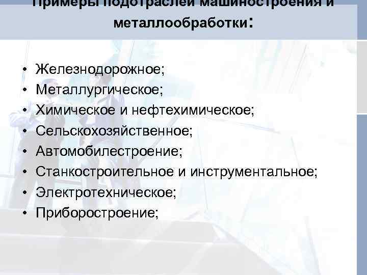 Примеры подотраслей машиностроения и металлообработки: • • Железнодорожное; Металлургическое; Химическое и нефтехимическое; Сельскохозяйственное; Автомобилестроение;