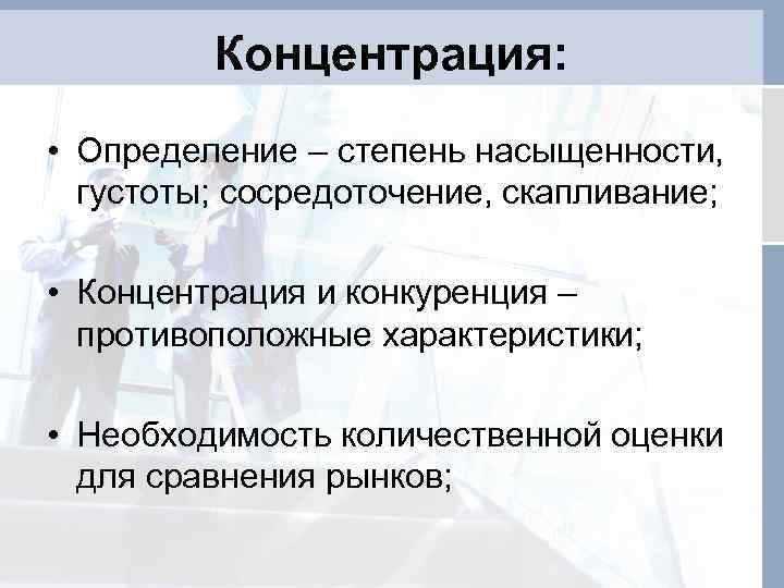 Концентрация: • Определение – степень насыщенности, густоты; сосредоточение, скапливание; • Концентрация и конкуренция –