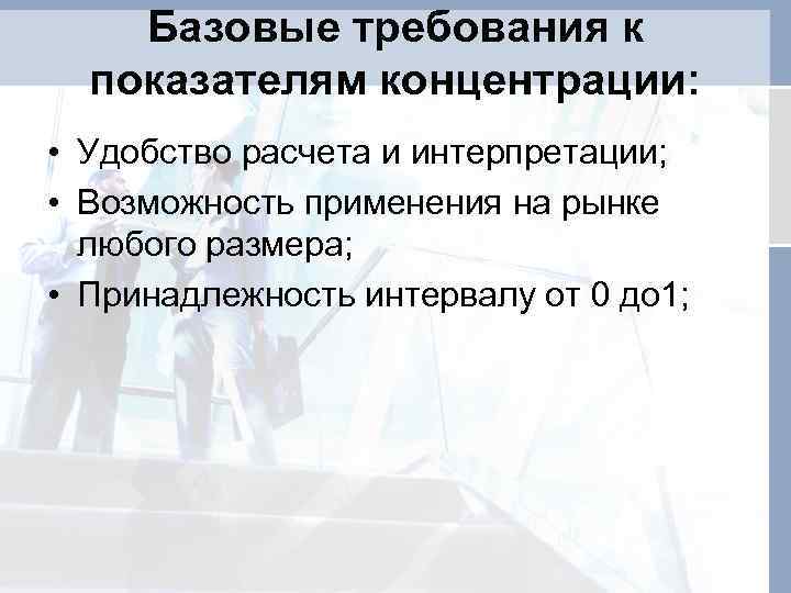 Базовые требования к показателям концентрации: • Удобство расчета и интерпретации; • Возможность применения на