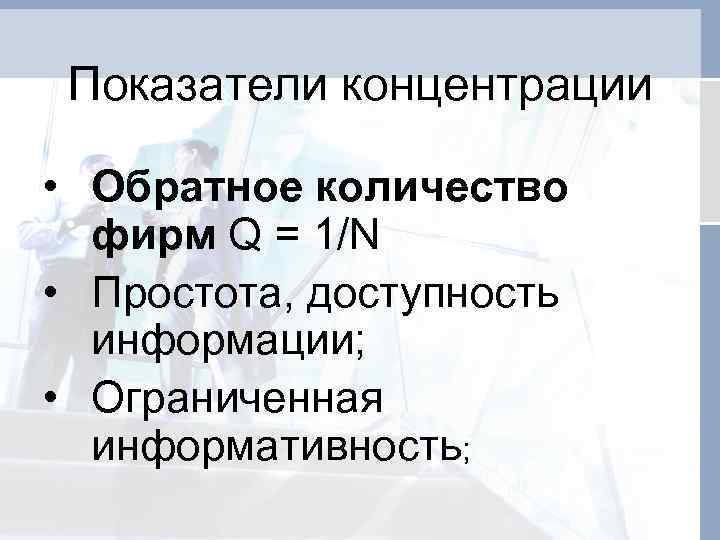 Показатели концентрации • Обратное количество фирм Q = 1/N • Простота, доступность информации; •