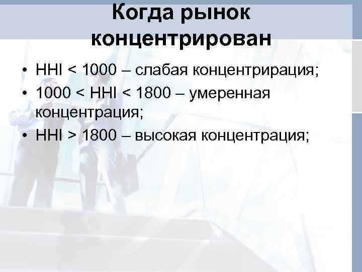 Когда рынок концентрирован • HHI < 1000 – слабая концентрирация; • 1000 < HHI