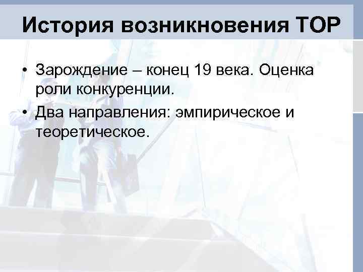 История возникновения ТОР • Зарождение – конец 19 века. Оценка роли конкуренции. • Два