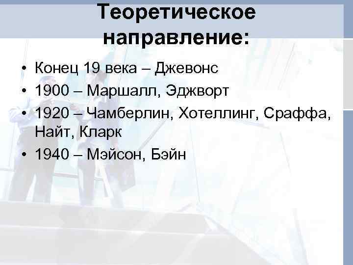 Теоретическое направление: • Конец 19 века – Джевонс • 1900 – Маршалл, Эджворт •