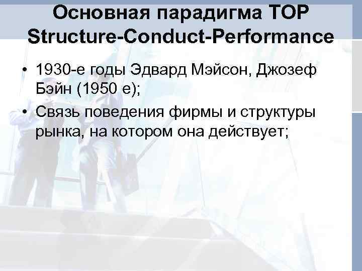 Основная парадигма ТОР Structure-Conduct-Performance • 1930 -е годы Эдвард Мэйсон, Джозеф Бэйн (1950 е);