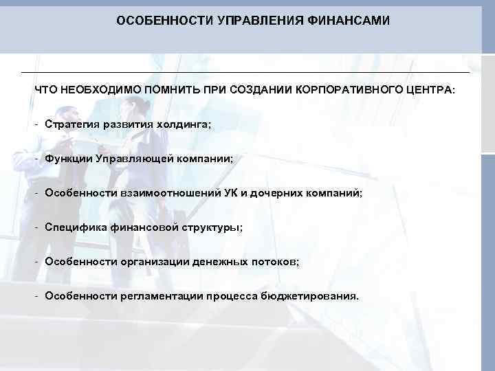 ОСОБЕННОСТИ УПРАВЛЕНИЯ ФИНАНСАМИ ЧТО НЕОБХОДИМО ПОМНИТЬ ПРИ СОЗДАНИИ КОРПОРАТИВНОГО ЦЕНТРА: - Стратегия развития холдинга;