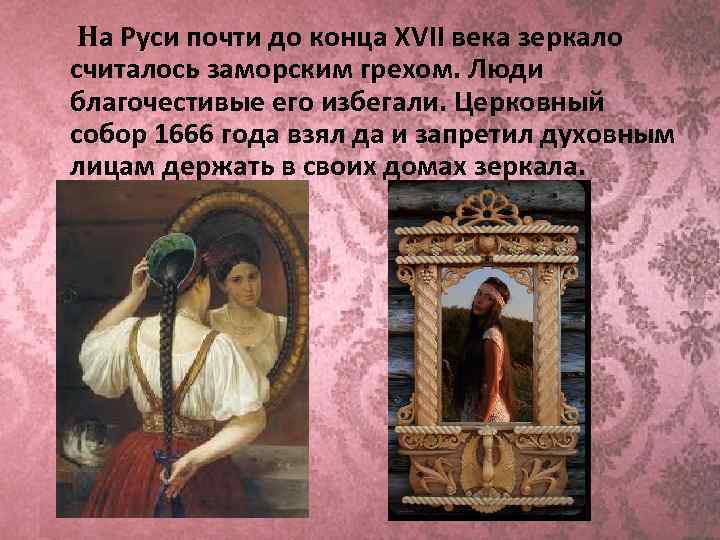 На Руси почти до конца XVII века зеркало считалось заморским грехом. Люди благочестивые его