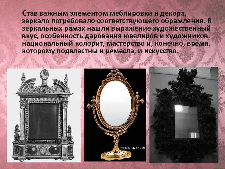  Став важным элементом меблировки и декора, зеркало потребовало соответствующего обрамления. В зеркальных рамах