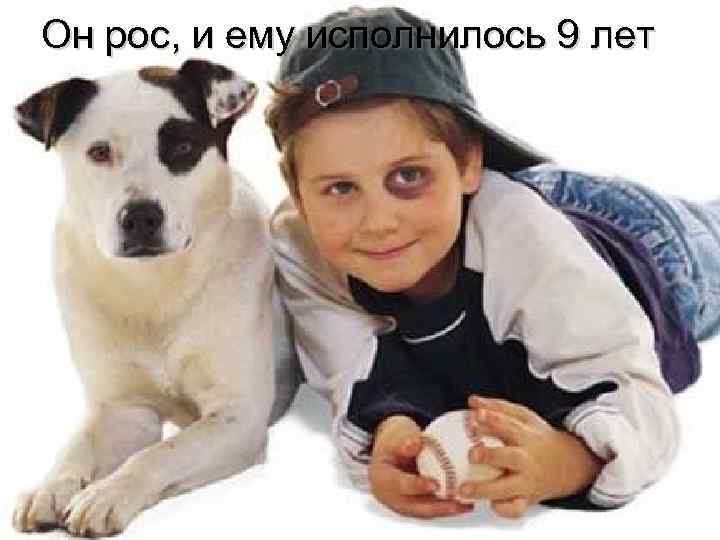 Он рос, и ему исполнилось 9 лет 