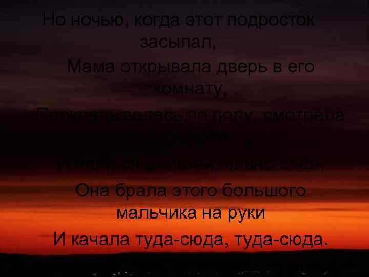 Но ночью, когда этот подросток засыпал, Мама открывала дверь в его комнату, Прокрадывалась по