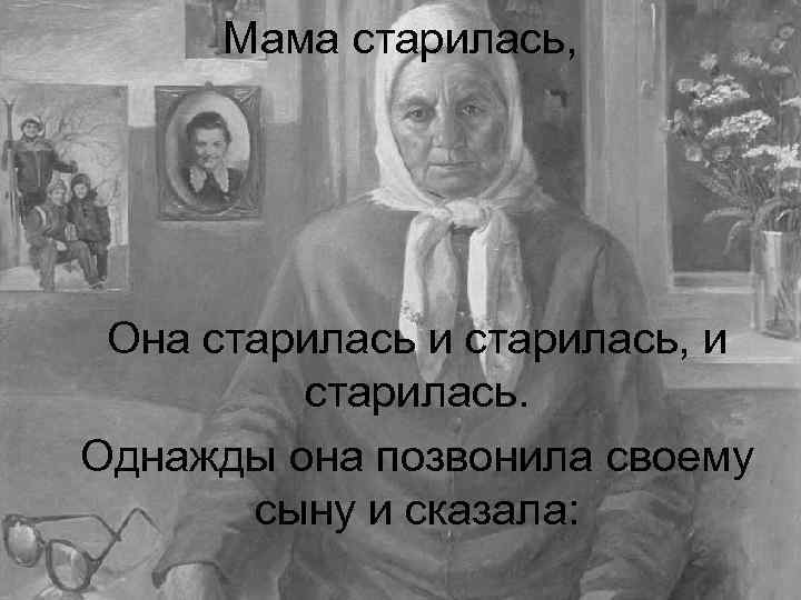 Мама старилась, Она старилась и старилась, и старилась. Однажды она позвонила своему сыну и