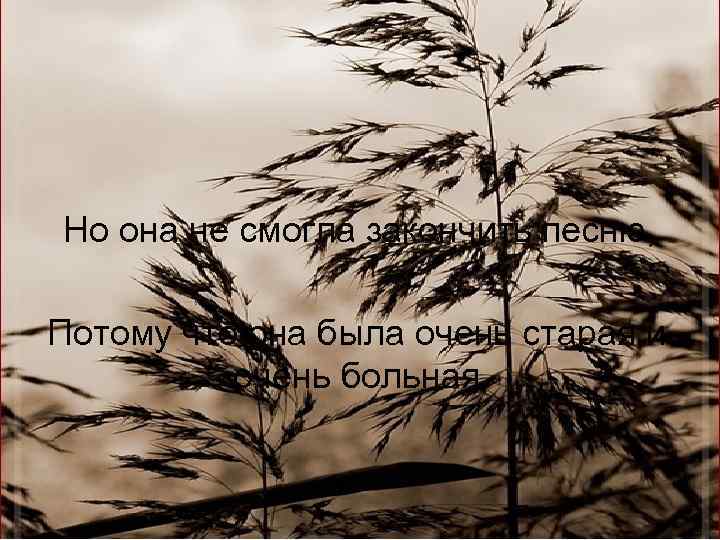 Но она не смогла закончить песню, Потому что она была очень старая и очень
