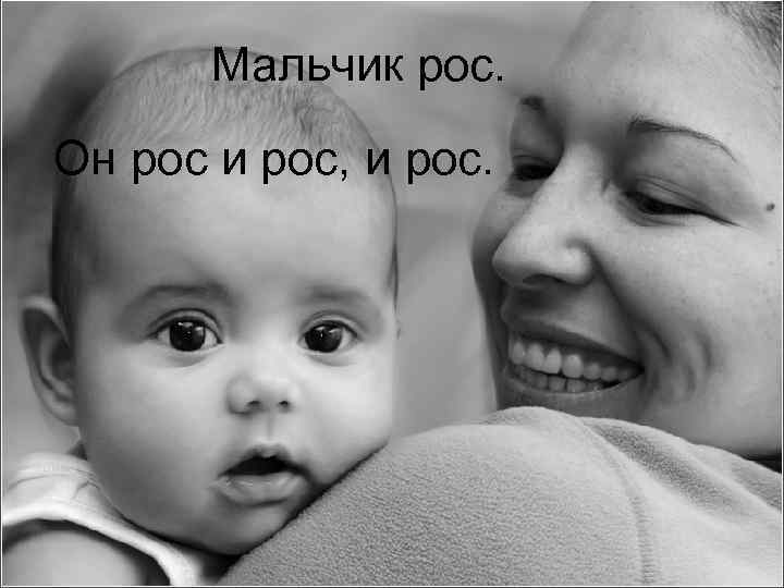 Мальчик рос. Он рос и рос, и рос. 