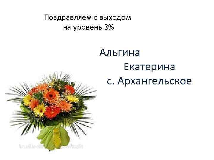 Поздравляем с выходом на уровень 3% Альгина Екатерина c. Архангельское 