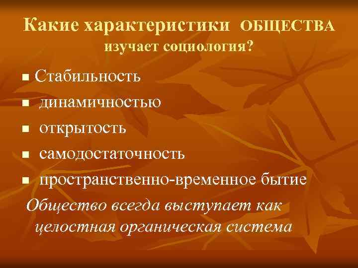 Какие характеристики ОБЩЕСТВА изучает социология? Стабильность n динамичностью n открытость n самодостаточность n пространственно-временное