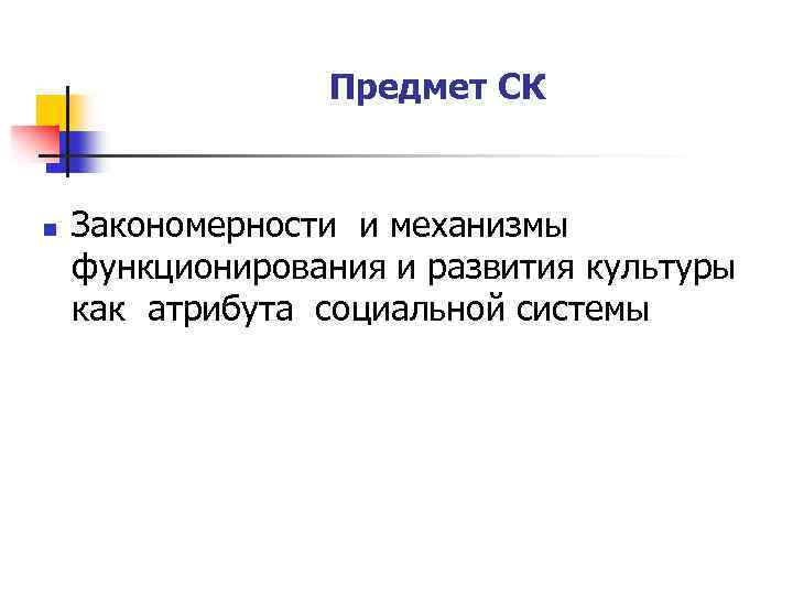 Предмет СК n Закономерности и механизмы функционирования и развития культуры как атрибута социальной системы