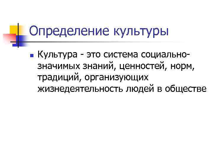 Определение культуры n Культура - это система социальнозначимых знаний, ценностей, норм, традиций, организующих жизнедеятельность