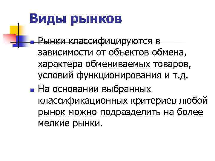 Виды рынков n n Рынки классифицируются в зависимости от объектов обмена, характера обмениваемых товаров,