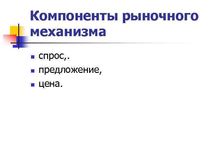 Компоненты рыночного механизма n n n спрос, . предложение, цена. 