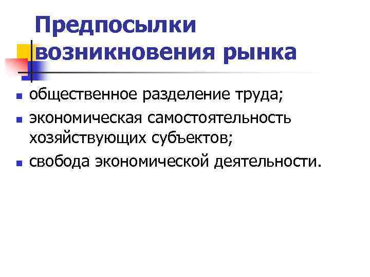 Предпосылки возникновения рынка n n n общественное разделение труда; экономическая самостоятельность хозяйствующих субъектов; свобода