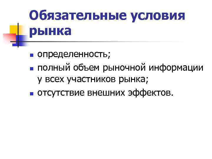 Обязательные условия рынка n n n определенность; полный объем рыночной информации у всех участников